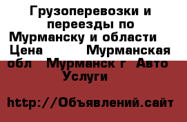 Грузоперевозки и переезды по Мурманску и области. › Цена ­ 600 - Мурманская обл., Мурманск г. Авто » Услуги   